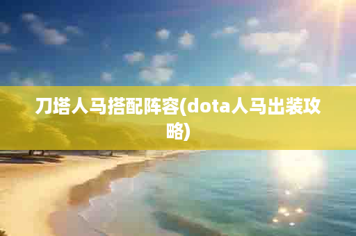 刀塔人马搭配阵容(dota人马出装攻略)