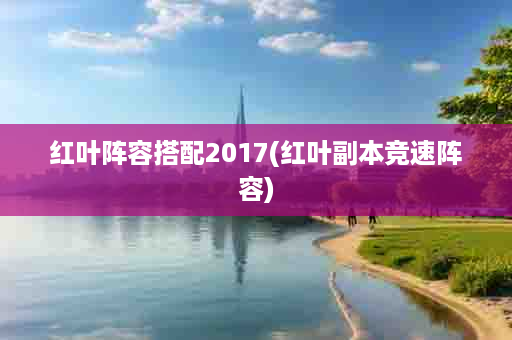 红叶阵容搭配2017(红叶副本竞速阵容)